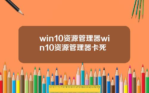win10资源管理器win10资源管理器卡死