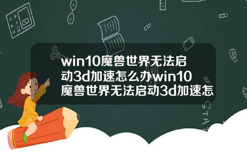 win10魔兽世界无法启动3d加速怎么办win10魔兽世界无法启动3d加速怎么办啊.