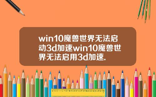 win10魔兽世界无法启动3d加速win10魔兽世界无法启用3d加速.