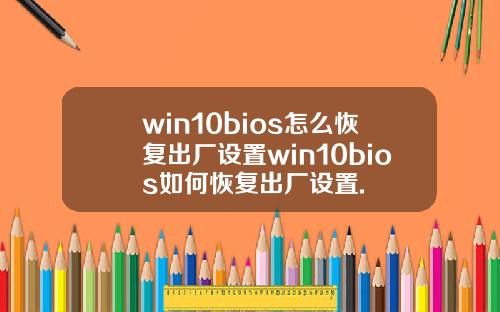win10bios怎么恢复出厂设置win10bios如何恢复出厂设置.