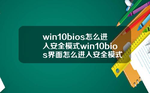 win10bios怎么进入安全模式win10bios界面怎么进入安全模式