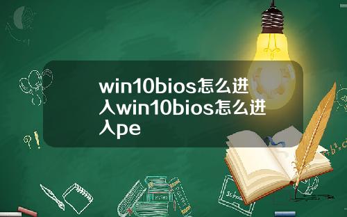 win10bios怎么进入win10bios怎么进入pe
