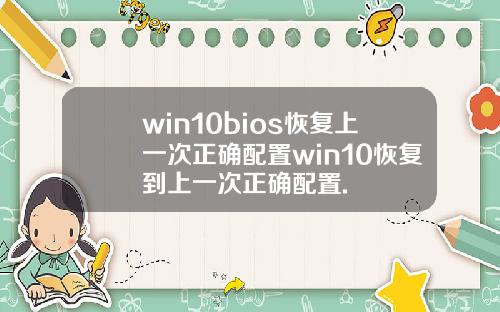 win10bios恢复上一次正确配置win10恢复到上一次正确配置.