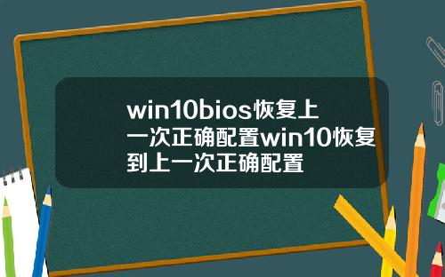 win10bios恢复上一次正确配置win10恢复到上一次正确配置