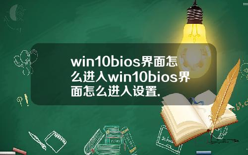 win10bios界面怎么进入win10bios界面怎么进入设置.