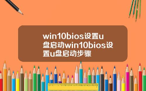 win10bios设置u盘启动win10bios设置u盘启动步骤