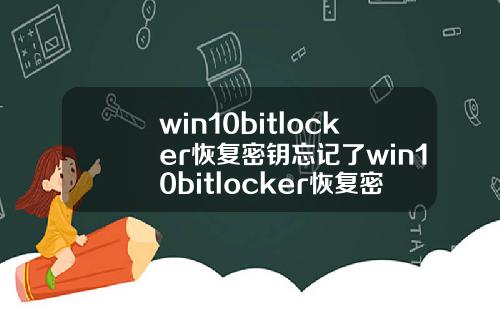 win10bitlocker恢复密钥忘记了win10bitlocker恢复密钥忘记了.