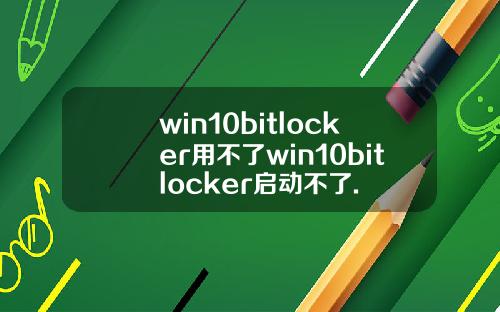 win10bitlocker用不了win10bitlocker启动不了.