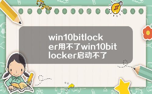 win10bitlocker用不了win10bitlocker启动不了