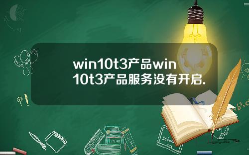 win10t3产品win10t3产品服务没有开启.