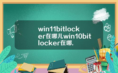 win11bitlocker在哪儿win10bitlocker在哪.
