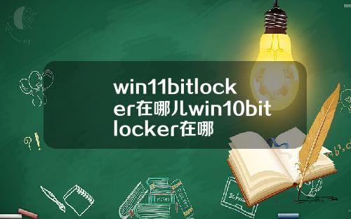 win11bitlocker在哪儿win10bitlocker在哪