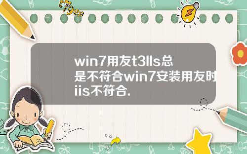win7用友t3IIs总是不符合win7安装用友时iis不符合.