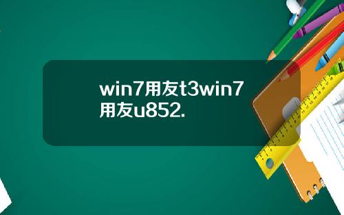 win7用友t3win7用友u852.