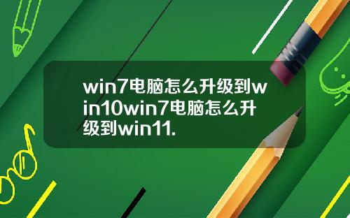 win7电脑怎么升级到win10win7电脑怎么升级到win11.