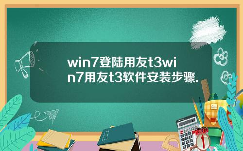 win7登陆用友t3win7用友t3软件安装步骤.