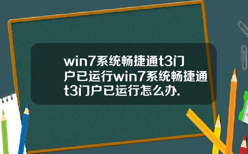 win7系统畅捷通t3门户已运行win7系统畅捷通t3门户已运行怎么办.