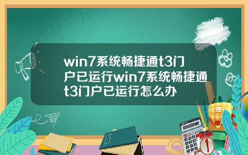 win7系统畅捷通t3门户已运行win7系统畅捷通t3门户已运行怎么办