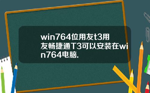 win764位用友t3用友畅捷通T3可以安装在win764电脑.