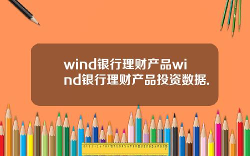 wind银行理财产品wind银行理财产品投资数据.