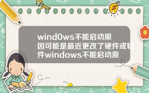 wind0ws不能启动原因可能是最近更改了硬件或软件windows不能启动原因可能是最近更改了硬件或软件.