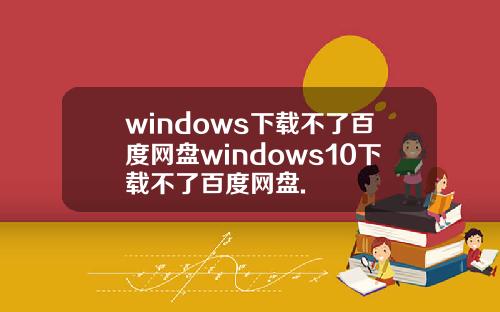 windows下载不了百度网盘windows10下载不了百度网盘.