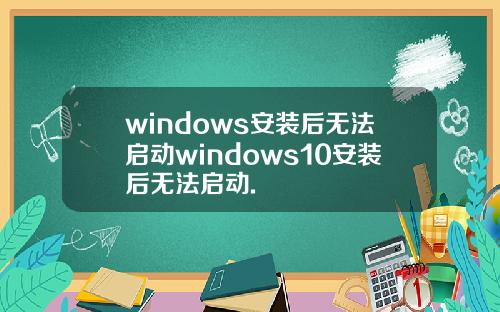 windows安装后无法启动windows10安装后无法启动.