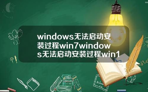 windows无法启动安装过程win7windows无法启动安装过程win10.