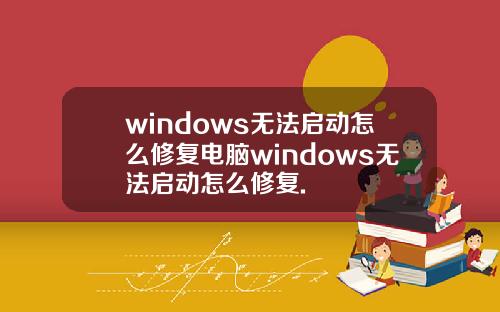windows无法启动怎么修复电脑windows无法启动怎么修复.