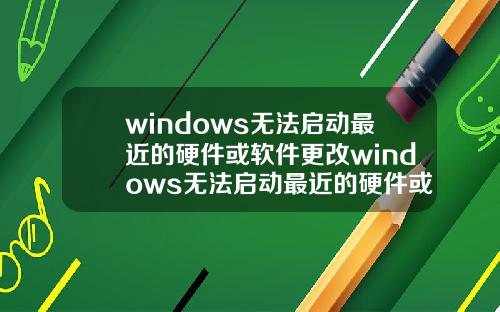 windows无法启动最近的硬件或软件更改windows无法启动最近的硬件或软件更改不了.