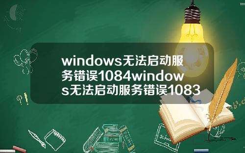 windows无法启动服务错误1084windows无法启动服务错误1083.