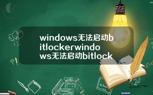 windows无法启动bitlockerwindows无法启动bitlockerdrive.