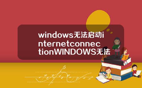 windows无法启动internetconnectionWINDOWS无法启动internetconnetion.