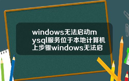 windows无法启动mysql服务位于本地计算机上步骤windows无法启动mysql服务位于本地计算机上1053.