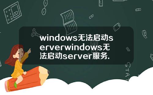 windows无法启动serverwindows无法启动server服务.