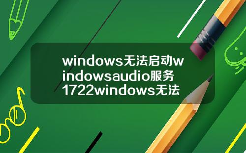 windows无法启动windowsaudio服务1722windows无法启动windowsaudio服务1079.