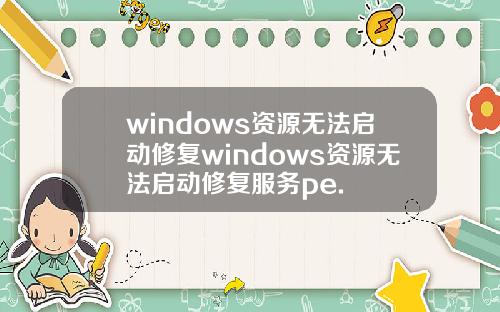 windows资源无法启动修复windows资源无法启动修复服务pe.