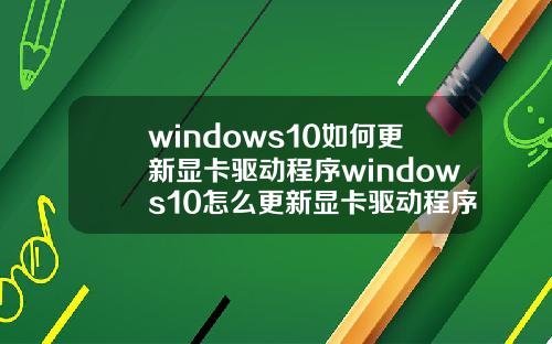 windows10如何更新显卡驱动程序windows10怎么更新显卡驱动程序.