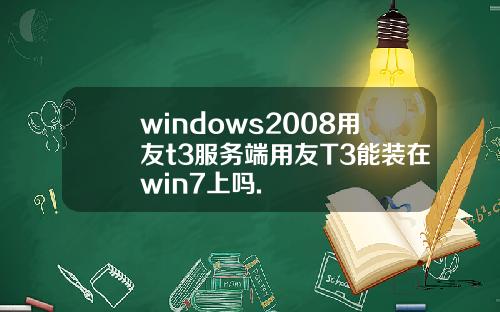 windows2008用友t3服务端用友T3能装在win7上吗.