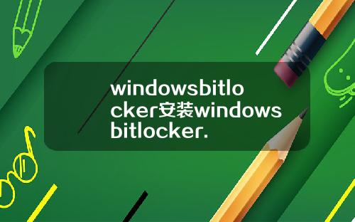 windowsbitlocker安装windowsbitlocker.