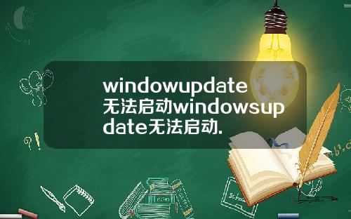 windowupdate无法启动windowsupdate无法启动.