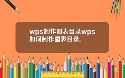 wps制作图表目录wps如何制作图表目录.