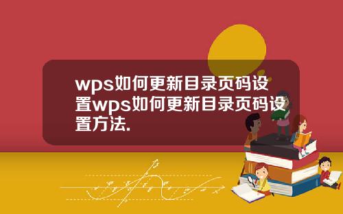 wps如何更新目录页码设置wps如何更新目录页码设置方法.