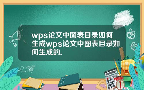 wps论文中图表目录如何生成wps论文中图表目录如何生成的.