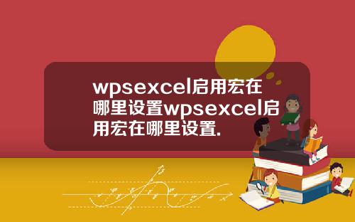wpsexcel启用宏在哪里设置wpsexcel启用宏在哪里设置.