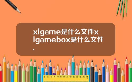 xlgame是什么文件xlgamebox是什么文件.
