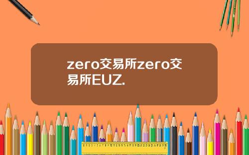 zero交易所zero交易所EUZ.