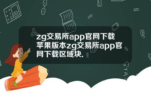 zg交易所app官网下载苹果版本zg交易所app官网下载区域块.