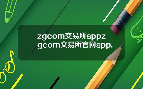 zgcom交易所appzgcom交易所官网app.