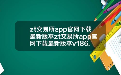 zt交易所app官网下载最新版本zt交易所app官网下载最新版本v186.